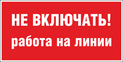 Плакат запрещающий №2 НЕ ВКЛЮЧАТЬ! РАБОТА НА ЛИНИИ СТО 34.01-30.1-001-2016